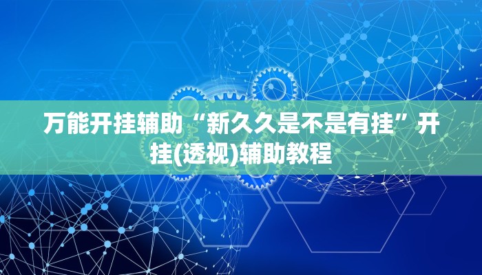 萬能開掛輔助“新久久是不是有掛”開掛(透視)輔助教程