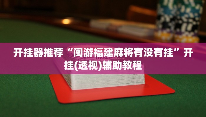 開掛器推薦“閩游福建麻將有沒有掛”開掛(透視)輔助教程