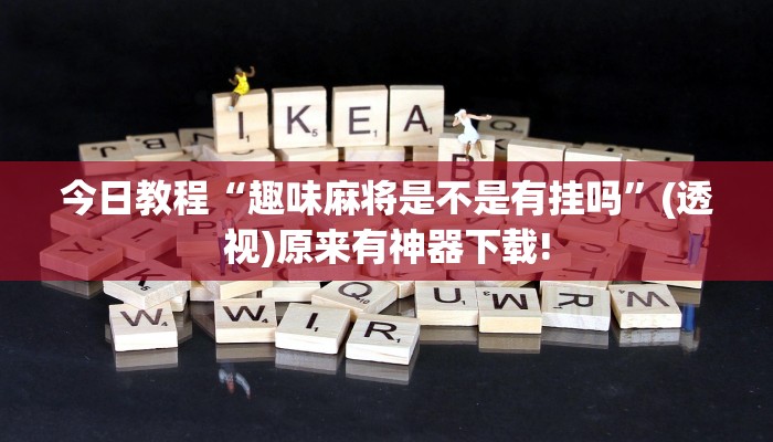 今日教程“趣味麻將是不是有掛嗎”(透視)原來有神器下載!