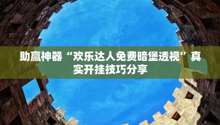 助贏神器“歡樂(lè)達(dá)人免費(fèi)暗堡透視”真實(shí)開(kāi)掛技巧分享 助贏神器“歡樂(lè)達(dá)人免費(fèi)暗堡透視”真實(shí)開(kāi)掛技巧分享