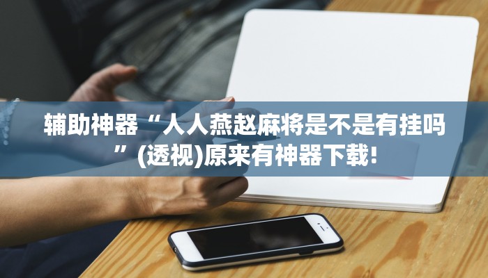 輔助神器“人人燕趙麻將是不是有掛嗎”(透視)原來(lái)有神器下載!