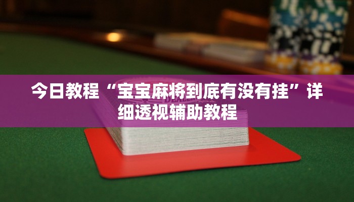 今日教程“寶寶麻將到底有沒有掛”詳細透視輔助教程 今日教程“寶寶麻將到底有沒有掛”詳細透視輔助教程