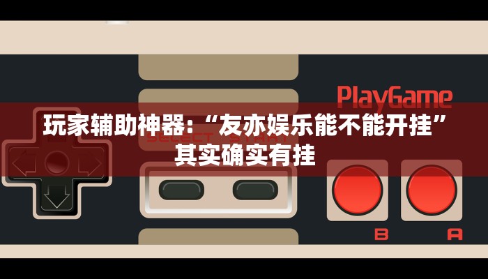 玩家輔助神器:“友亦娛樂能不能開掛”其實確實有掛