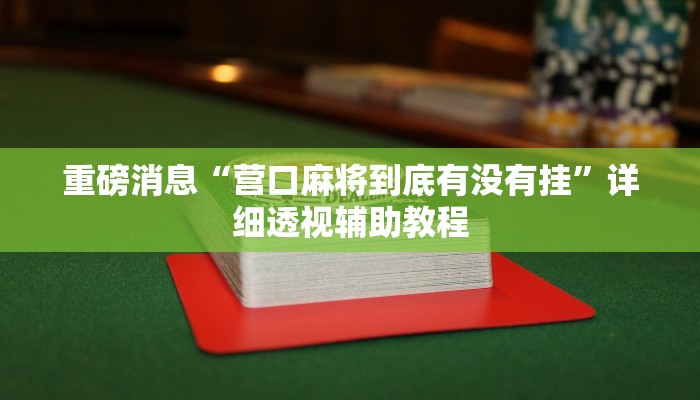 重磅消息“營(yíng)口麻將到底有沒有掛”詳細(xì)透視輔助教程 重磅消息“營(yíng)口麻將到底有沒有掛”詳細(xì)透視輔助教程