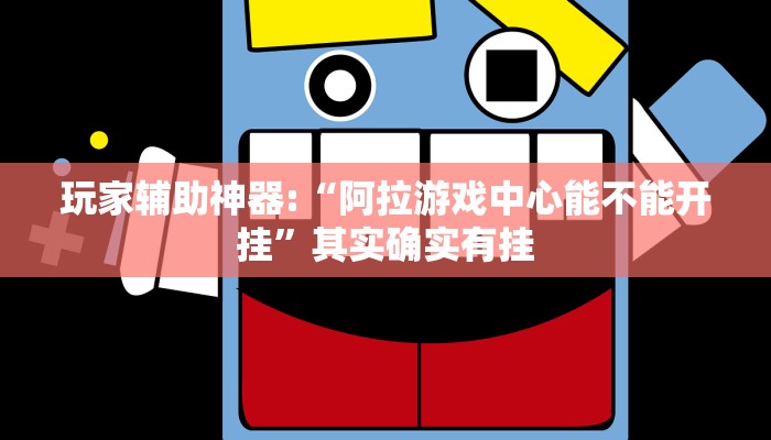 玩家輔助神器:“阿拉游戲中心能不能開掛”其實確實有掛 玩家輔助神器:“阿拉游戲中心能不能開掛”其實確實有掛