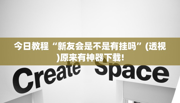 今日教程“新友會是不是有掛嗎”(透視)原來有神器下載! 今日教程“新友會是不是有掛嗎”(透視)原來有神器下載!