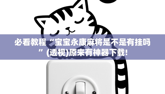 必看教程“寶寶永康麻將是不是有掛嗎”(透視)原來有神器下載! 必看教程“寶寶永康麻將是不是有掛嗎”(透視)原來有神器下載!