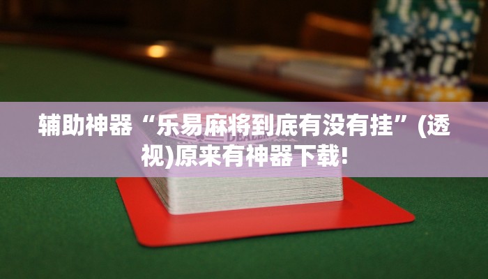 輔助神器“樂(lè)易麻將到底有沒(méi)有掛”(透視)原來(lái)有神器下載!