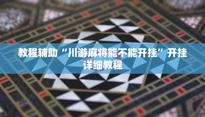 教程輔助“川游麻將能不能開掛”開掛詳細教程 教程輔助“川游麻將能不能開掛”開掛詳細教程