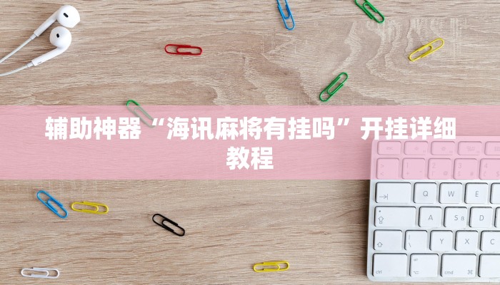 輔助神器“海訊麻將有掛嗎”開(kāi)掛詳細(xì)教程 輔助神器“海訊麻將有掛嗎”開(kāi)掛詳細(xì)教程