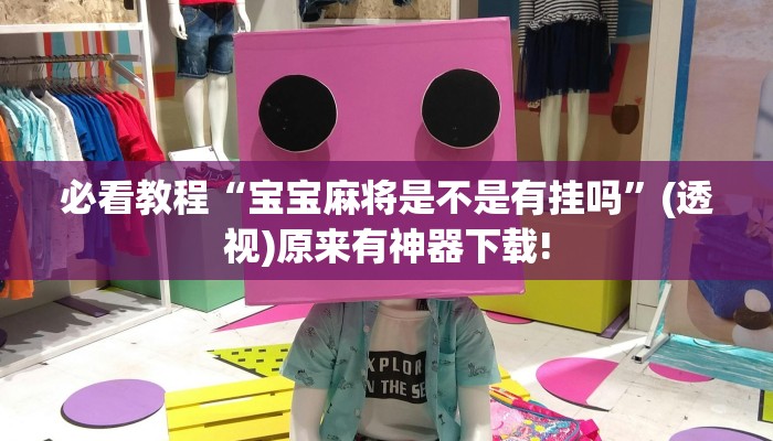 必看教程“寶寶麻將是不是有掛嗎”(透視)原來(lái)有神器下載!