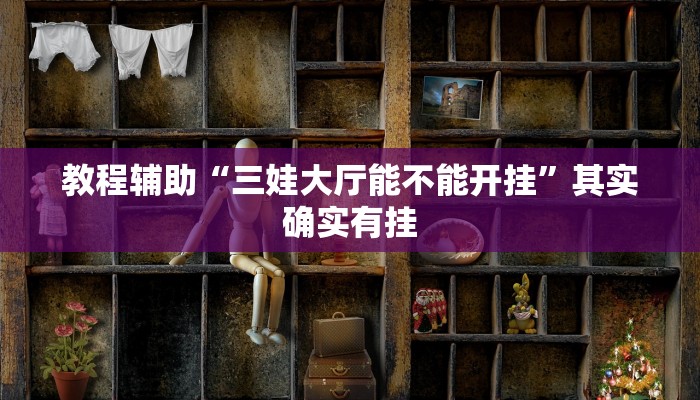 教程輔助“三娃大廳能不能開掛”其實確實有掛