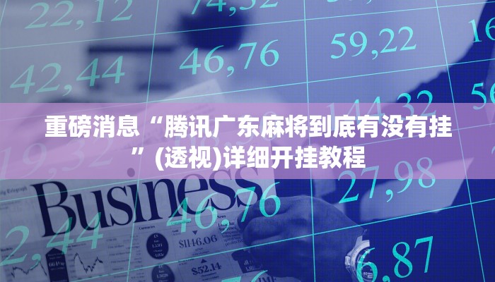 重磅消息“騰訊廣東麻將到底有沒有掛”(透視)詳細開掛教程