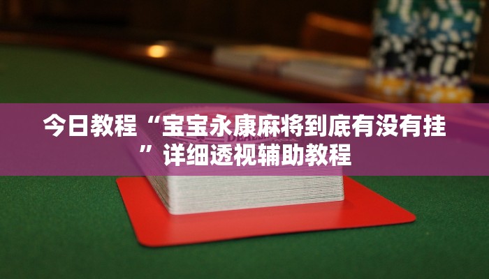 今日教程“寶寶永康麻將到底有沒有掛”詳細透視輔助教程 今日教程“寶寶永康麻將到底有沒有掛”詳細透視輔助教程