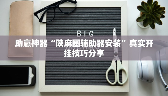 助贏神器“陜麻圈輔助器安裝”真實開掛技巧分享