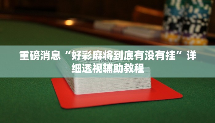 重磅消息“好彩麻將到底有沒有掛”詳細透視輔助教程