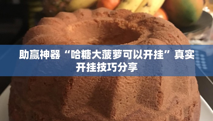助贏神器“哈糖大菠蘿可以開掛”真實(shí)開掛技巧分享