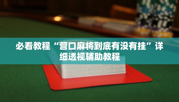 必看教程“營(yíng)口麻將到底有沒(méi)有掛”詳細(xì)透視輔助教程 必看教程“營(yíng)口麻將到底有沒(méi)有掛”詳細(xì)透視輔助教程