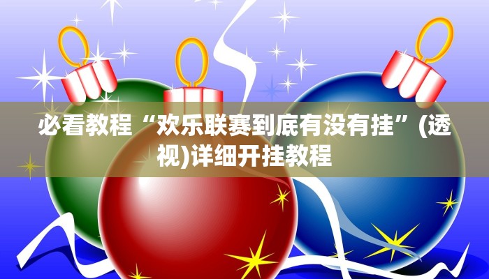 必看教程“歡樂聯(lián)賽到底有沒有掛”(透視)詳細(xì)開掛教程 必看教程“歡樂聯(lián)賽到底有沒有掛”(透視)詳細(xì)開掛教程