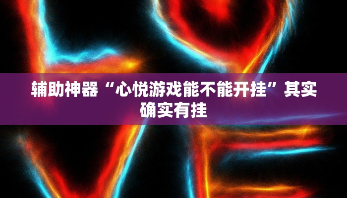 輔助神器“心悅游戲能不能開掛”其實確實有掛 輔助神器“心悅游戲能不能開掛”其實確實有掛