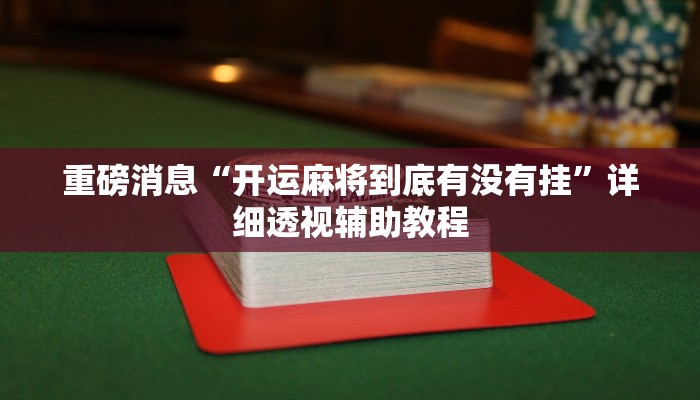 重磅消息“開運麻將到底有沒有掛”詳細透視輔助教程