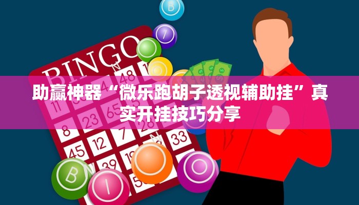 助贏神器“微樂跑胡子透視輔助掛”真實(shí)開掛技巧分享