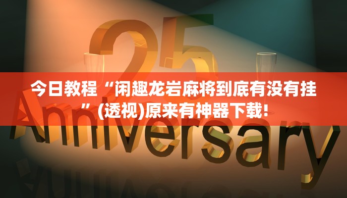 今日教程“閑趣龍巖麻將到底有沒有掛”(透視)原來有神器下載!
