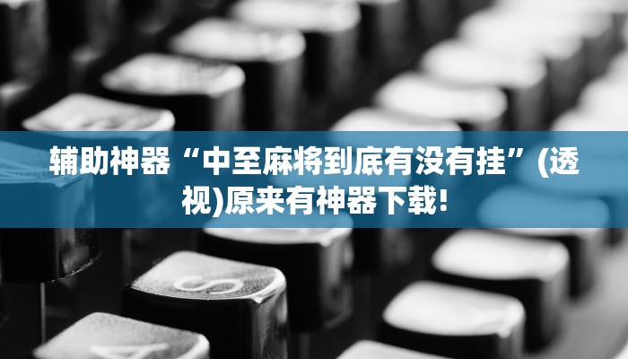 輔助神器“中至麻將到底有沒有掛”(透視)原來有神器下載!