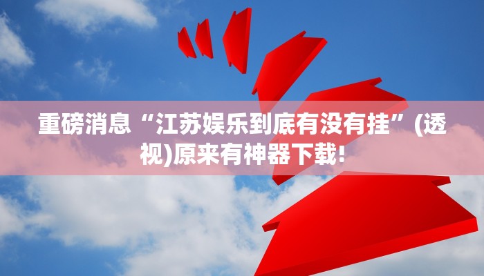 重磅消息“江蘇娛樂到底有沒有掛”(透視)原來有神器下載!