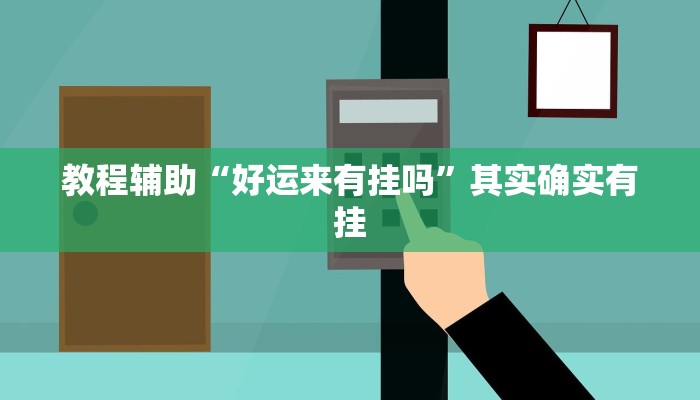 教程輔助“好運(yùn)來有掛嗎”其實(shí)確實(shí)有掛 教程輔助“好運(yùn)來有掛嗎”其實(shí)確實(shí)有掛