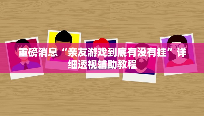 重磅消息“親友游戲到底有沒有掛”詳細透視輔助教程 重磅消息“親友游戲到底有沒有掛”詳細透視輔助教程