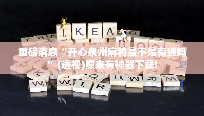 重磅消息“開心泉州麻將是不是有掛嗎”(透視)原來有神器下載!