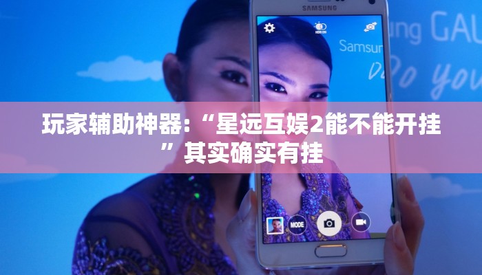 玩家輔助神器:“星遠(yuǎn)互娛2能不能開掛”其實(shí)確實(shí)有掛