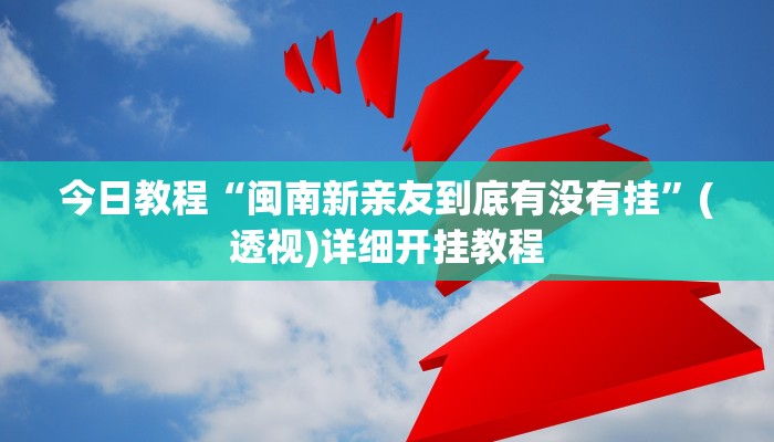 今日教程“閩南新親友到底有沒(méi)有掛”(透視)詳細(xì)開(kāi)掛教程