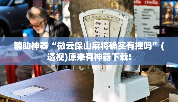 輔助神器“微云保山麻將確實(shí)有掛嗎”(透視)原來(lái)有神器下載! 輔助神器“微云保山麻將確實(shí)有掛嗎”(透視)原來(lái)有神器下載!