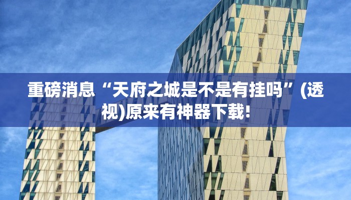 重磅消息“天府之城是不是有掛嗎”(透視)原來有神器下載! 重磅消息“天府之城是不是有掛嗎”(透視)原來有神器下載!