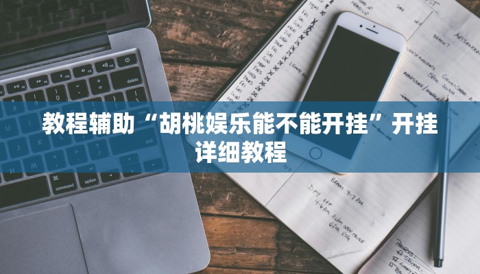 教程輔助“胡桃娛樂能不能開掛”開掛詳細(xì)教程