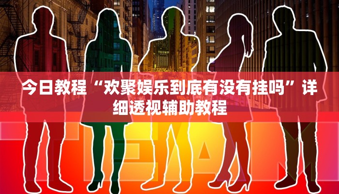 今日教程“歡聚娛樂到底有沒有掛嗎”詳細(xì)透視輔助教程