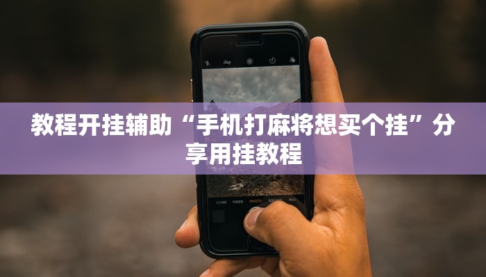 教程開掛輔助“手機(jī)打麻將想買個(gè)掛”分享用掛教程