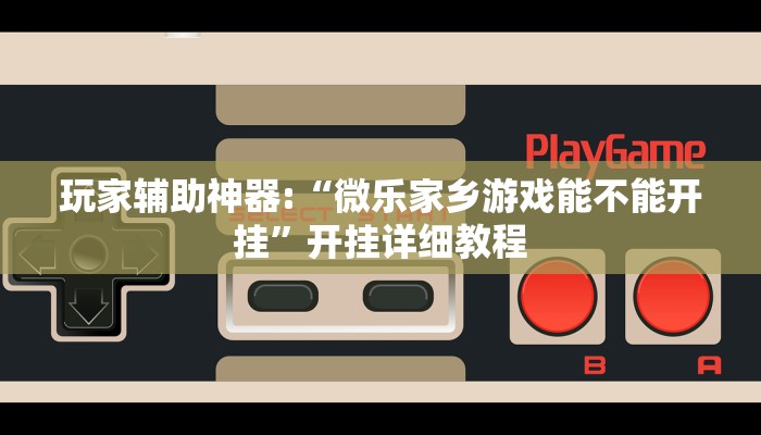 玩家輔助神器:“微樂(lè)家鄉(xiāng)游戲能不能開(kāi)掛”開(kāi)掛詳細(xì)教程