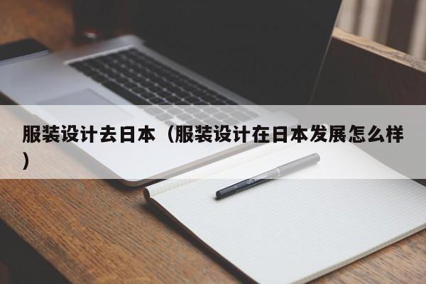 服裝設(shè)計(jì)去日本(服裝設(shè)計(jì)在日本發(fā)展怎么樣)