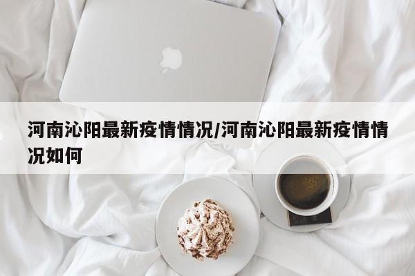 河南沁陽最新疫情情況/河南沁陽最新疫情情況如何